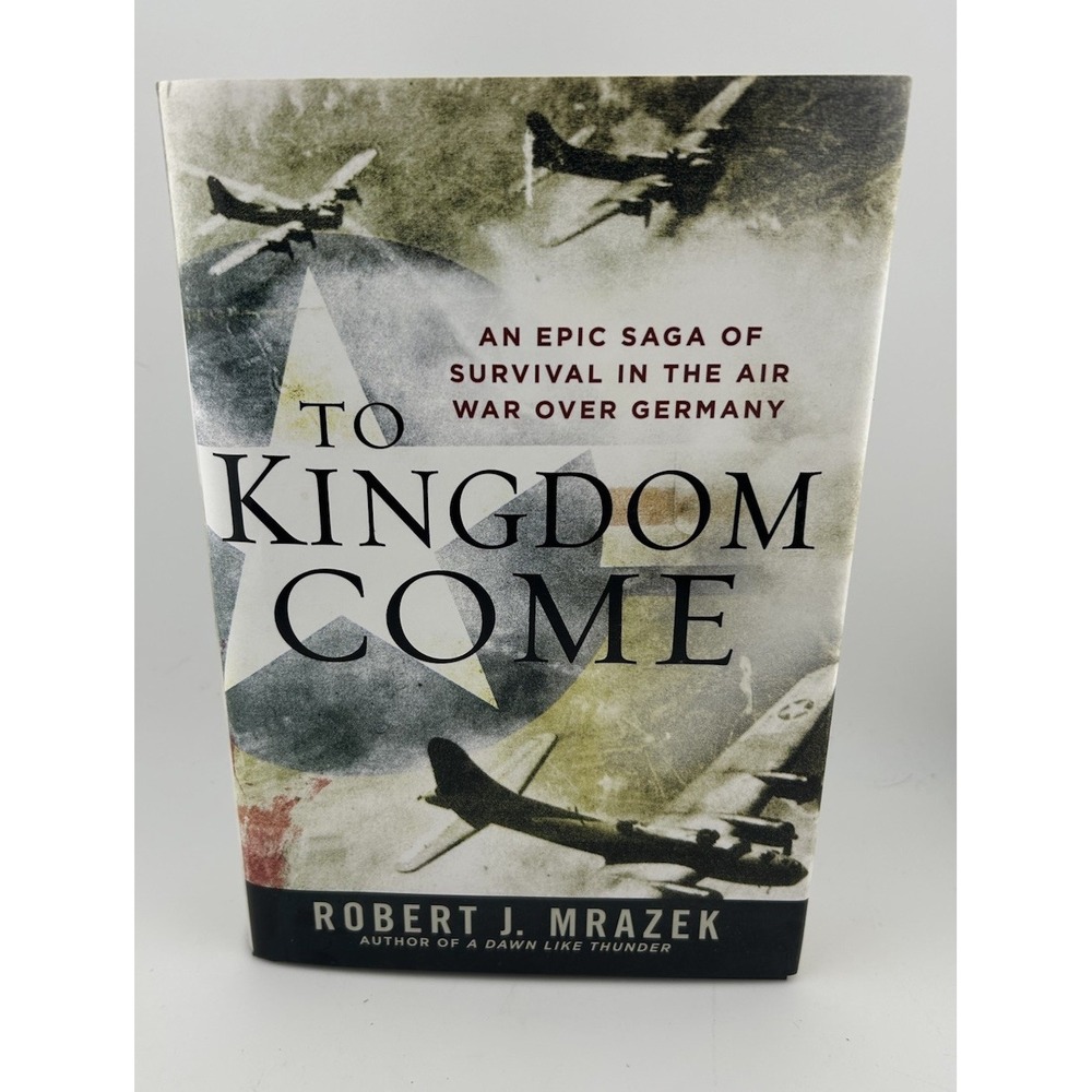 To Kingdom Come : An Epic Saga of Survival in the Air War over Germany by Robert